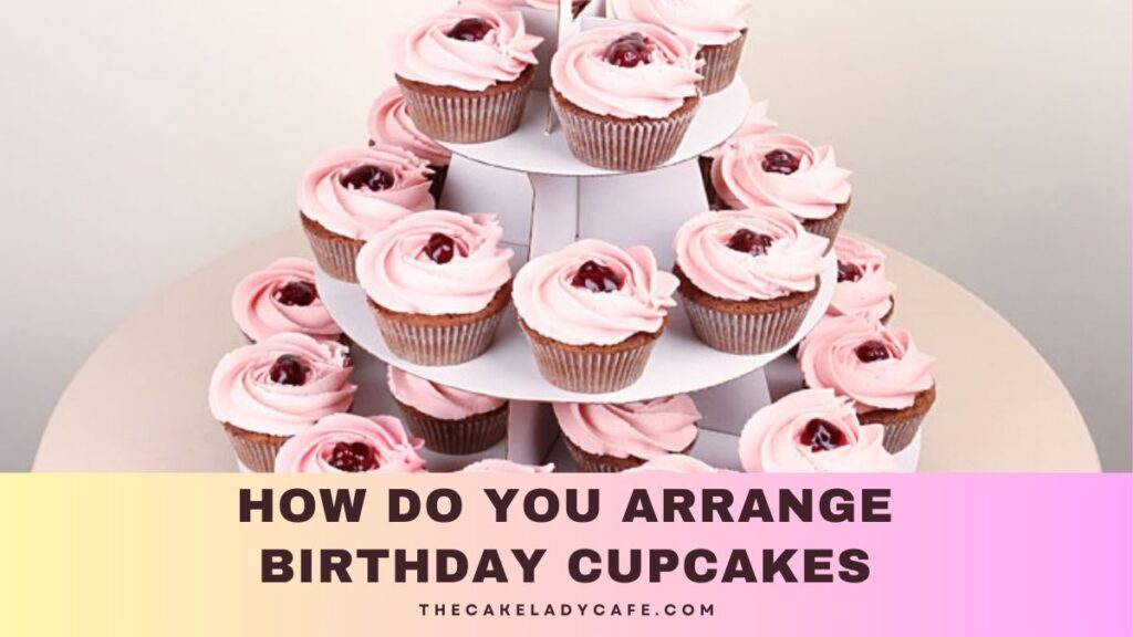 How Do You Arrange Birthday Cupcakes